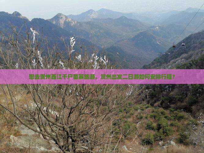 想去贵州西江千户苗寨旅游，贺州出发二日游如何安排行程？