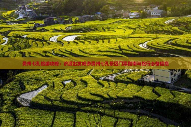 贵州七孔旅游攻略：济源出发畅游贵州七孔景区门票指南与旅行必备信息