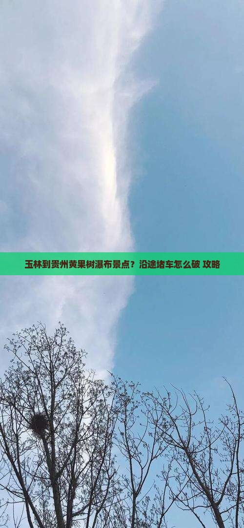 玉林到贵州黄果树瀑布景点？沿途堵车怎么破+攻略
