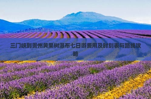 三门峡到贵州黄果树瀑布七日游费用及时刻表与路线攻略