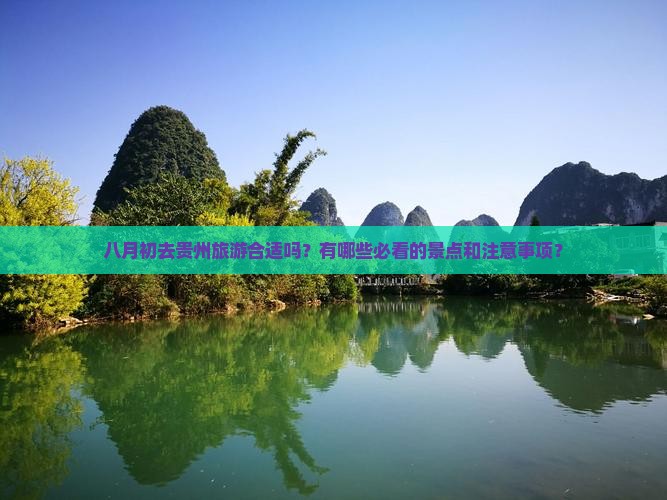 八月初去贵州旅游合适吗？有哪些必看的景点和注意事项？