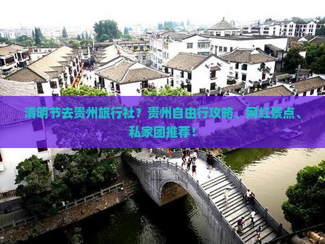 清明节去贵州旅行社？贵州自由行攻略、网红景点、私家团推荐！