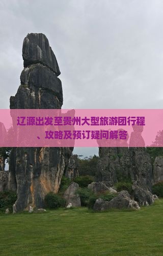 辽源出发至贵州大型旅游团行程、攻略及预订疑问解答
