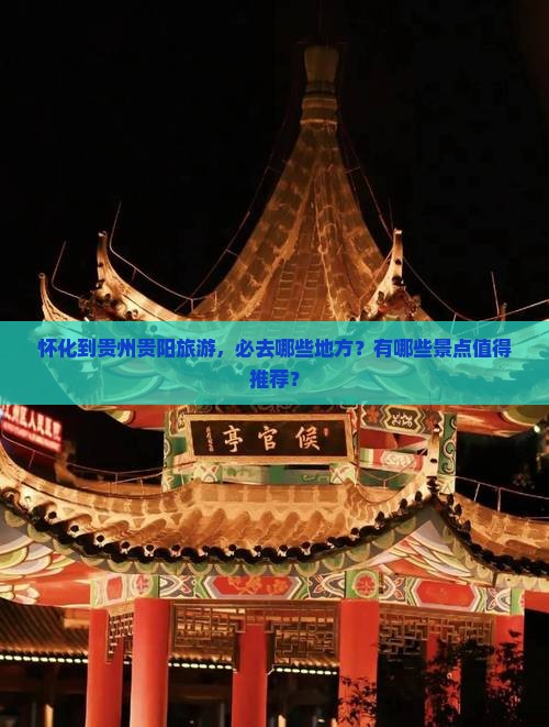 怀化到贵州贵阳旅游，必去哪些地方？有哪些景点值得推荐？