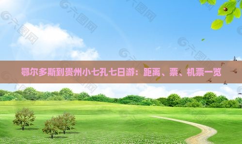 鄂尔多斯到贵州小七孔七日游：距离、票、机票一览