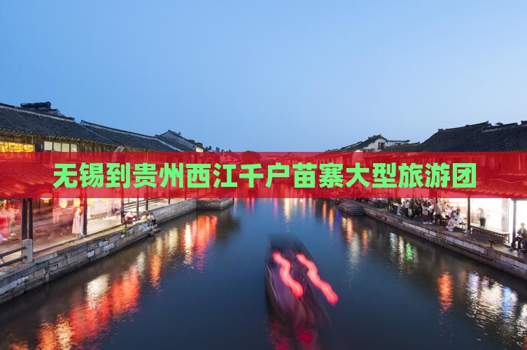 无锡到贵州西江千户苗寨大型旅游团