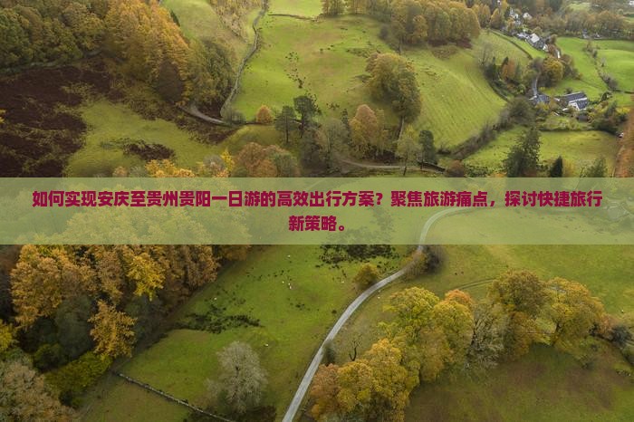 如何实现安庆至贵州贵阳一日游的高效出行方案？聚焦旅游痛点，探讨快捷旅行新策略。