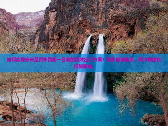 如何实现安庆至贵州贵阳一日游的高效出行方案？聚焦旅游痛点，探讨快捷旅行新策略。