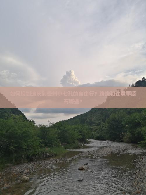 如何规划迪庆到贵州小七孔的自由行？路线和注意事项有哪些？