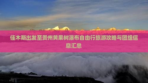 佳木斯出发至贵州黄果树瀑布自由行旅游攻略与团组信息汇总