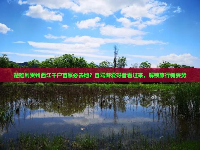 楚雄到贵州西江千户苗寨必去地？自驾游爱好者看过来，解锁旅行新姿势