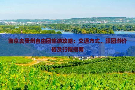 南京去贵州自由团旅游攻略：交通方式、跟团游价格及行程指南