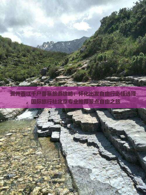 贵州西江千户苗寨旅游攻略：怀化出发自由行必佳选择，国际旅行社北京专业推荐景点自由之旅