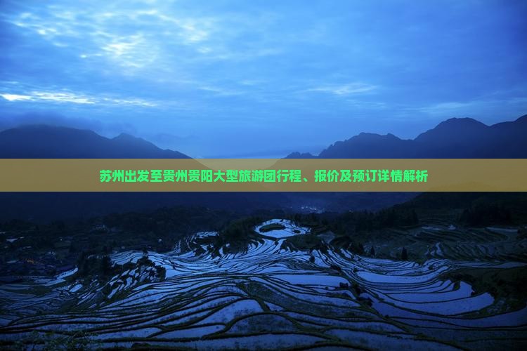 苏州出发至贵州贵阳大型旅游团行程、报价及预订详情解析
