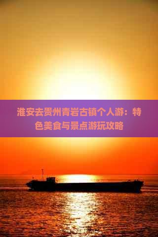 淮安去贵州青岩古镇个人游：特色美食与景点游玩攻略
