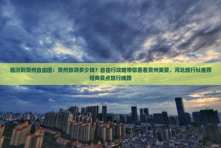 临汾到贵州自由团：贵州旅游多少钱？自由行攻略带你看看贵州美景，河北旅行社推荐经典景点旅行线路