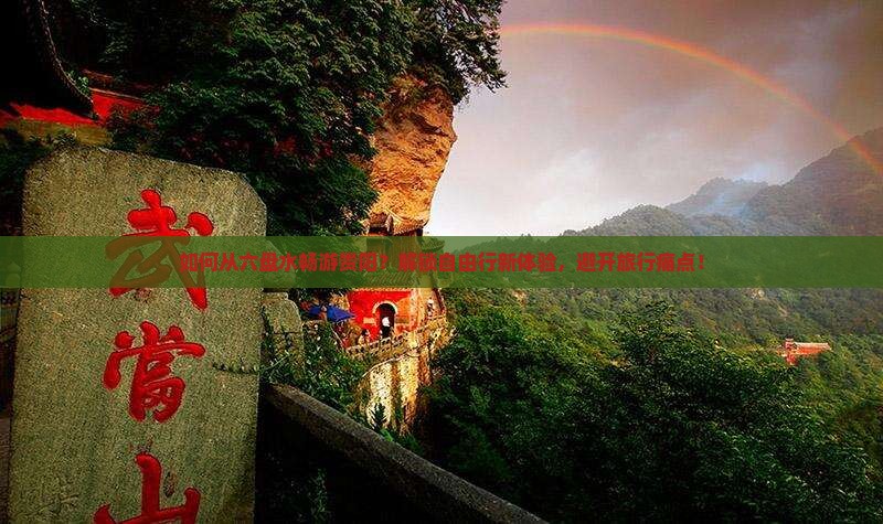 如何从六盘水畅游贵阳？解锁自由行新体验，避开旅行痛点！