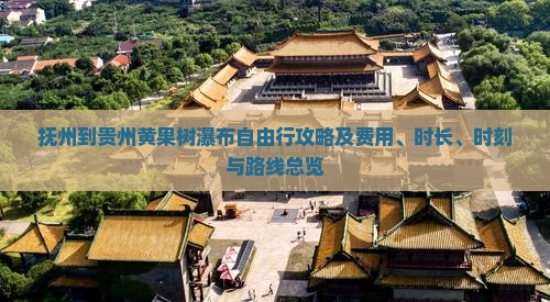 抚州到贵州黄果树瀑布自由行攻略及费用、时长、时刻与路线总览