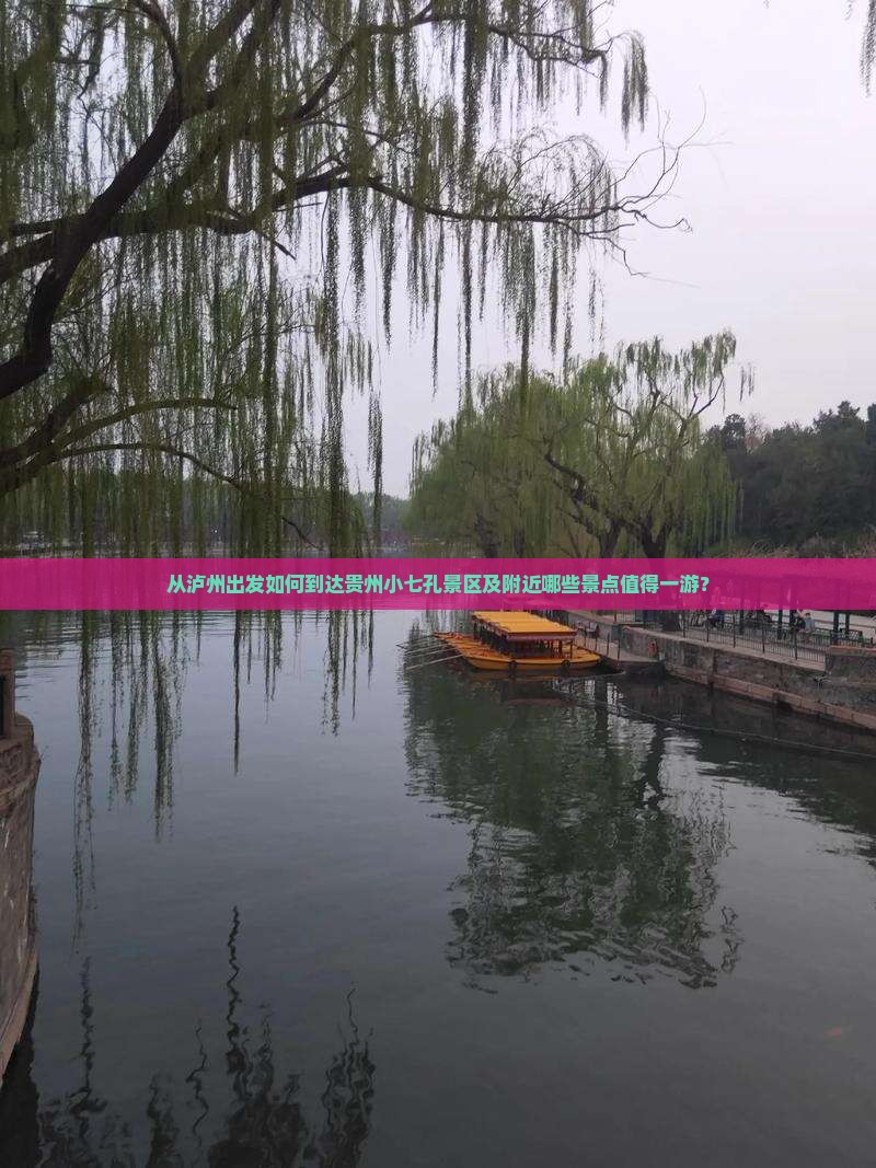 从泸州出发如何到达贵州小七孔景区及附近哪些景点值得一游？