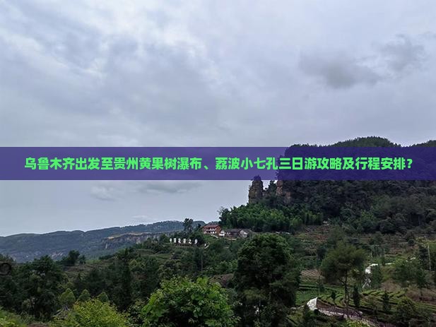 乌鲁木齐出发至贵州黄果树瀑布、荔波小七孔三日游攻略及行程安排？