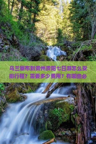 乌兰察布到贵州贵阳七日游怎么安排行程？需要多少费用？有哪些必看景点？