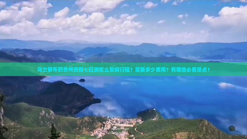 乌兰察布到贵州贵阳七日游怎么安排行程？需要多少费用？有哪些必看景点？