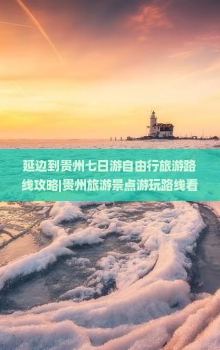 延边到贵州七日游自由行旅游路线攻略|贵州旅游景点游玩路线看看|贵州旅游信息|国际旅行社出发精品旅行推荐