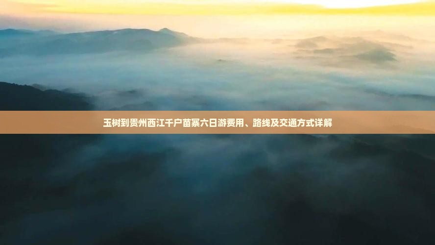 玉树到贵州西江千户苗寨六日游费用、路线及交通方式详解