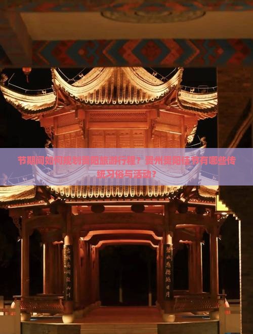 节期间如何规划贵阳旅游行程？贵州贵阳佳节有哪些传统习俗与活动？