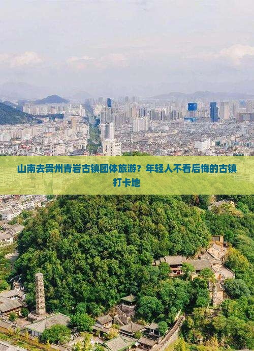 山南去贵州青岩古镇团体旅游？年轻人不看后悔的古镇打卡地
