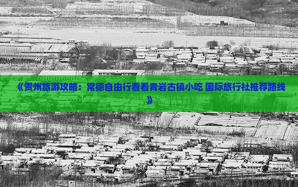 《贵州旅游攻略：常德自由行看看青岩古镇小吃 国际旅行社推荐路线》