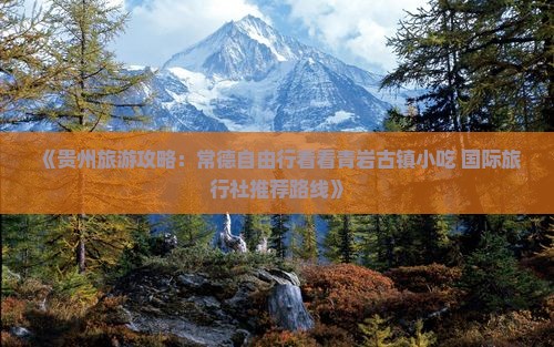 《贵州旅游攻略：常德自由行看看青岩古镇小吃 国际旅行社推荐路线》