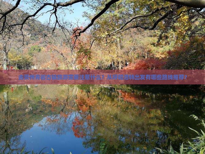 去贵州青岩古镇旅游需要注意什么？从呼和浩特出发有哪些路线推荐？