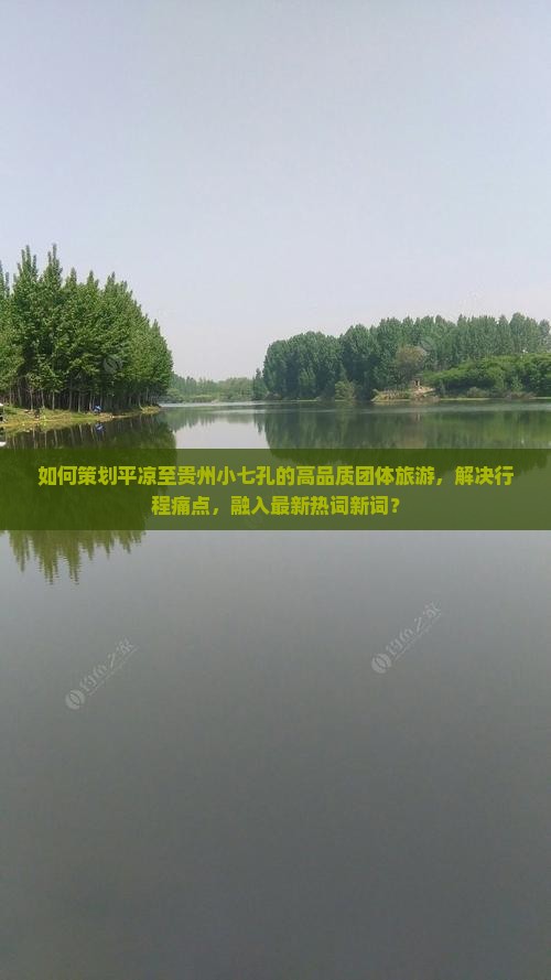 如何策划平凉至贵州小七孔的高品质团体旅游，解决行程痛点，融入最新热词新词？