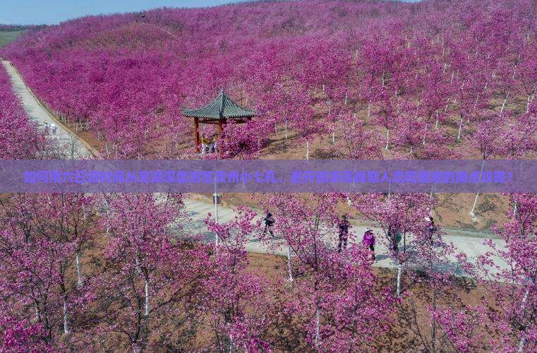 如何用六日游时间从芜湖深度游览贵州小七孔，避开旅游高峰期人流和拥堵的痛点攻略？