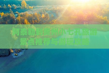 阿泰勒到贵州小七孔旅游景点推荐与游玩攻略
