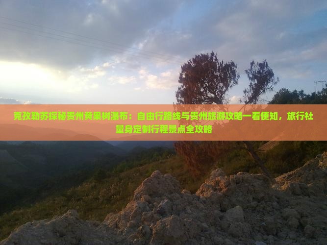 克孜勒苏探秘贵州黄果树瀑布：自由行路线与贵州旅游攻略一看便知，旅行社量身定制行程景点全攻略