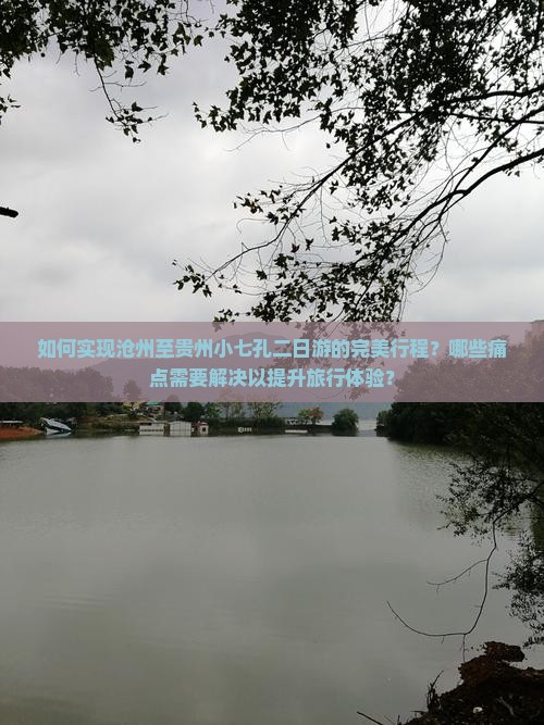 如何实现沧州至贵州小七孔二日游的完美行程？哪些痛点需要解决以提升旅行体验？