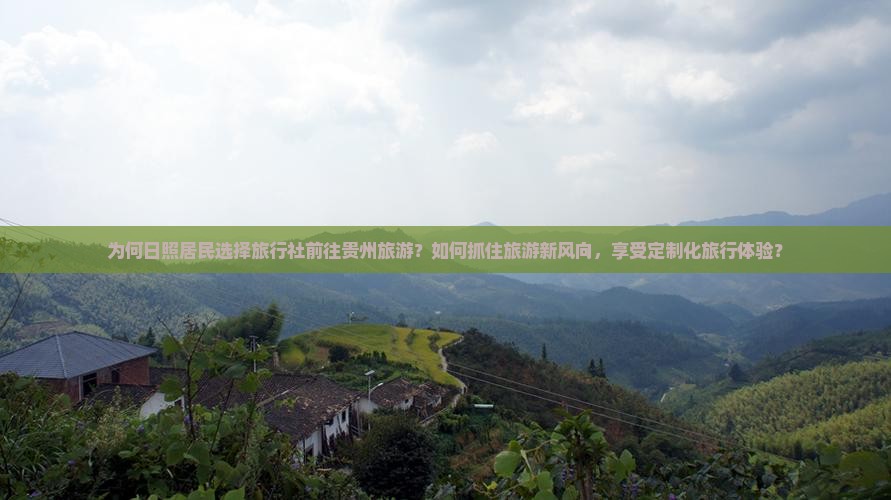 为何日照居民选择旅行社前往贵州旅游？如何抓住旅游新风向，享受定制化旅行体验？