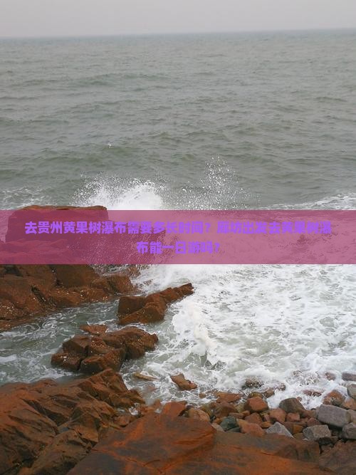去贵州黄果树瀑布需要多长时间？廊坊出发去黄果树瀑布能一日游吗？
