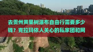 去贵州黄果树瀑布自由行需要多少钱？克拉玛依人关心的私家团和网红景点攻略