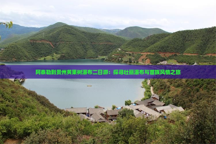 阿泰勒到贵州黄果树瀑布二日游：探寻壮丽瀑布与苗族风情之旅