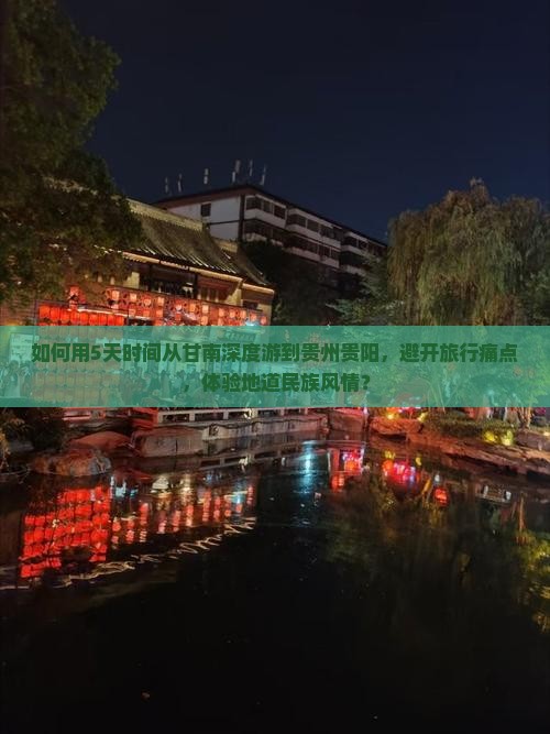 如何用5天时间从甘南深度游到贵州贵阳，避开旅行痛点，体验地道民族风情？
