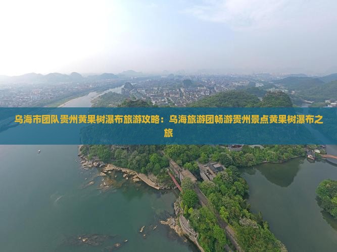 乌海市团队贵州黄果树瀑布旅游攻略:乌海旅游团畅游贵州景点黄果树瀑布之旅 乌海市团队贵州黄果树瀑布旅游攻略:乌海旅游团畅游贵州景点黄果树瀑布之旅