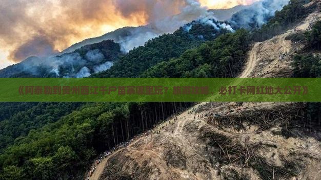 《阿泰勒到贵州西江千户苗寨哪里玩？旅游攻略、必打卡网红地大公开》
