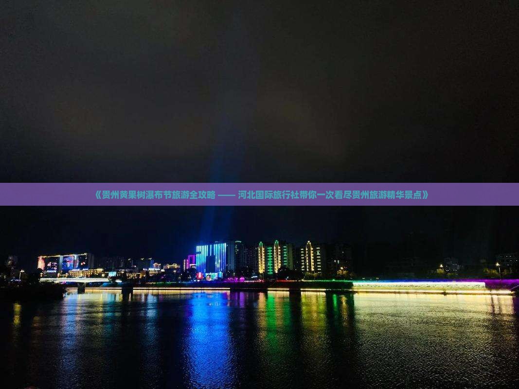 《贵州黄果树瀑布节旅游全攻略 —— 河北国际旅行社带你一次看尽贵州旅游精华景点》