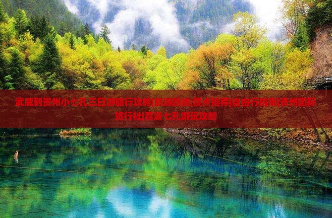 武威到贵州小七孔三日游旅行攻略|旅游路线|景点推荐|自由行指南|贵州国际旅行社|荔波七孔游玩攻略