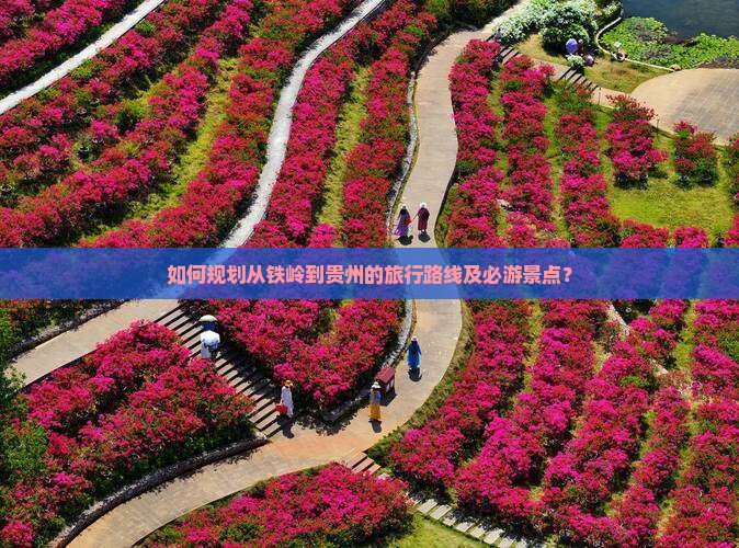 如何规划从铁岭到贵州的旅行路线及必游景点？