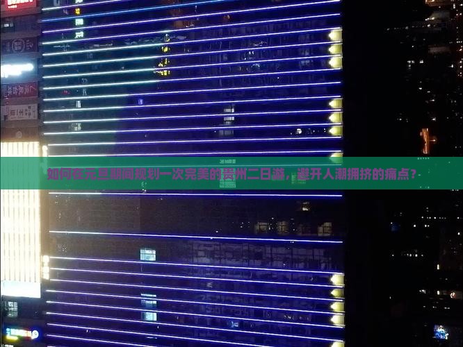 如何在元旦期间规划一次完美的贵州二日游，避开人潮拥挤的痛点？