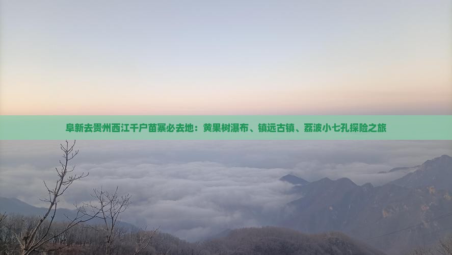 阜新去贵州西江千户苗寨必去地：黄果树瀑布、镇远古镇、荔波小七孔探险之旅